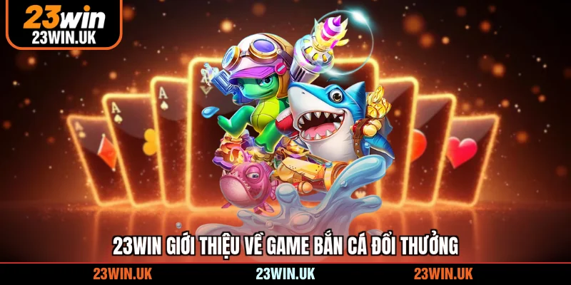 23WIN giới thiệu về game bắn cá đổi thưởng 