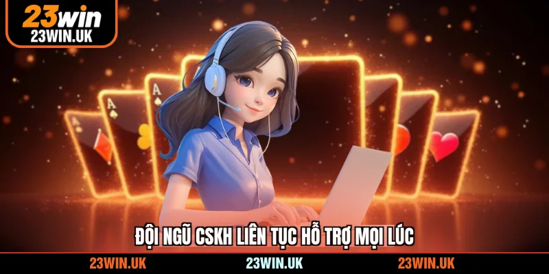 Đội ngũ CSKH liên tục hỗ trợ mọi lúc