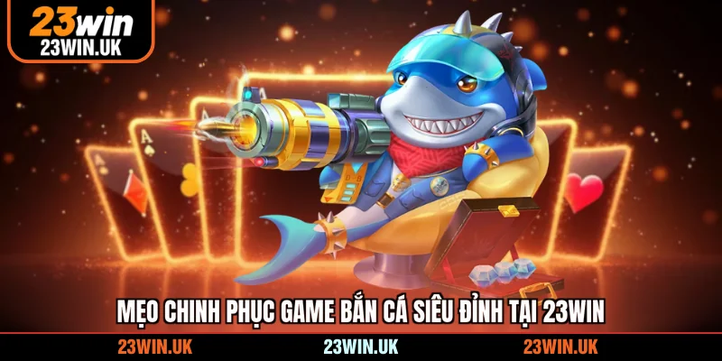 Mẹo chinh phục game bắn cá siêu đỉnh tại 23WIN