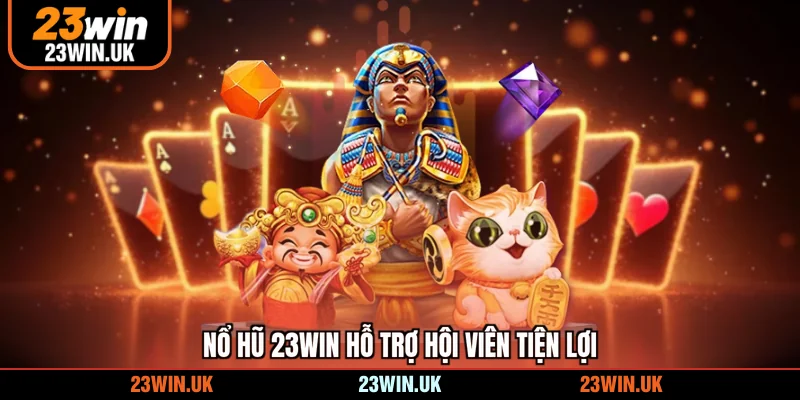 Nổ hũ 23WIN hỗ trợ hội viên tiện lợi