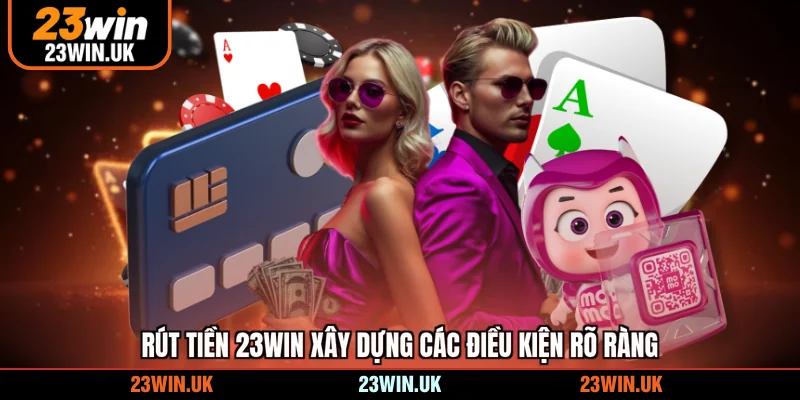 Rút tiền 23WIN xây dựng các điều kiện rõ ràng