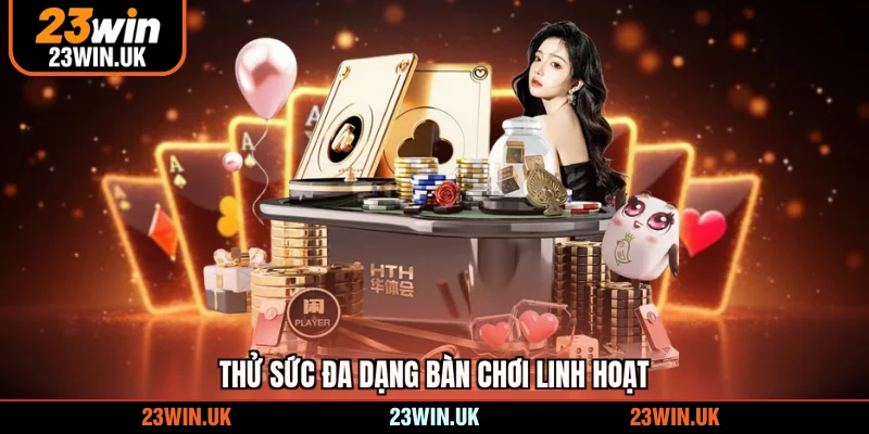 Thử sức đa dạng bàn chơi linh hoạt