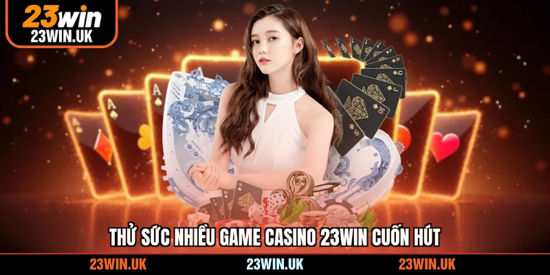 Thử sức nhiều game Casino 23WIN cuốn hút