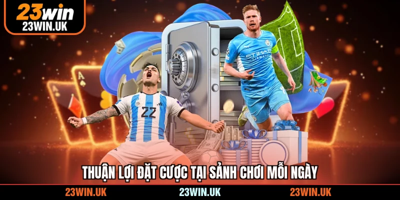 Thuận lợi đặt cược tại sảnh chơi mỗi ngày